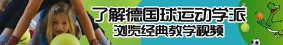 屄美女日屄视频黄片了解德国球运动学派，浏览经典教学视频。